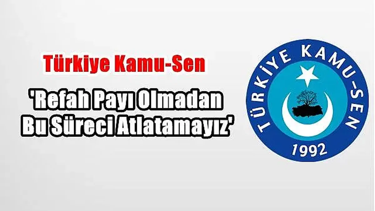Kamu-Sen'den Çağrı: 'Refah payı olmadan bu süreci atlatamayız'